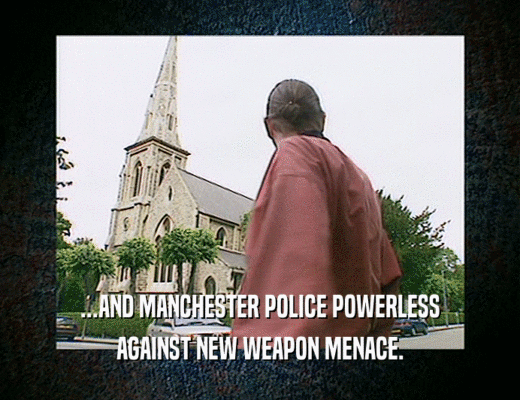 ...AND MANCHESTER POLICE POWERLESS
 AGAINST NEW WEAPON MENACE.
 