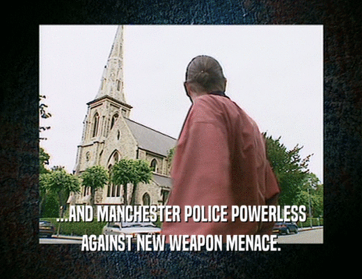 ...AND MANCHESTER POLICE POWERLESS AGAINST NEW WEAPON MENACE. 