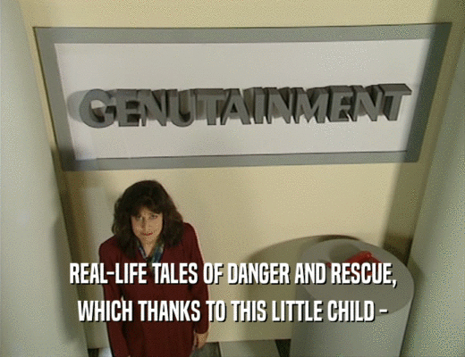 REAL-LIFE TALES OF DANGER AND RESCUE,
 WHICH THANKS TO THIS LITTLE CHILD -
 