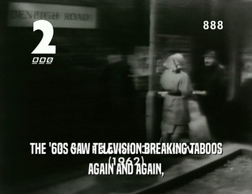 THE '60S SAW TELEVISION BREAKING TABOOS
 AGAIN AND AGAIN,
 