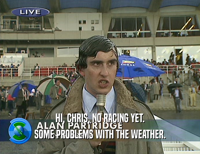 HI, CHRIS, NO RACING YET.
 SOME PROBLEMS WITH THE WEATHER.
 