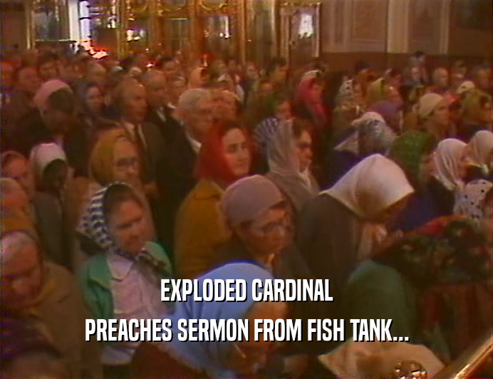 EXPLODED CARDINAL PREACHES SERMON FROM FISH TANK... 