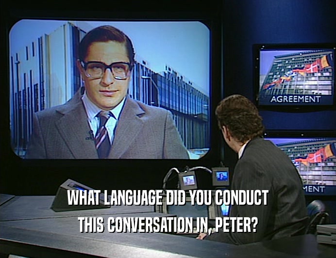 WHAT LANGUAGE DID YOU CONDUCT THIS CONVERSATION IN, PETER? 