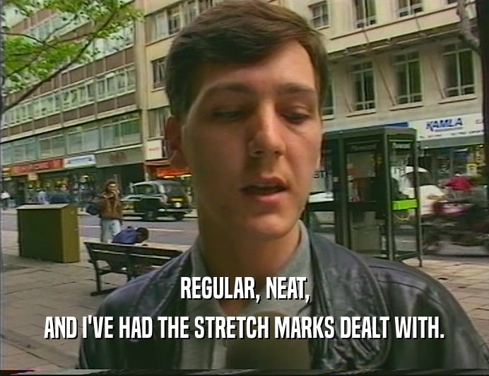 REGULAR, NEAT, AND I'VE HAD THE STRETCH MARKS DEALT WITH. 