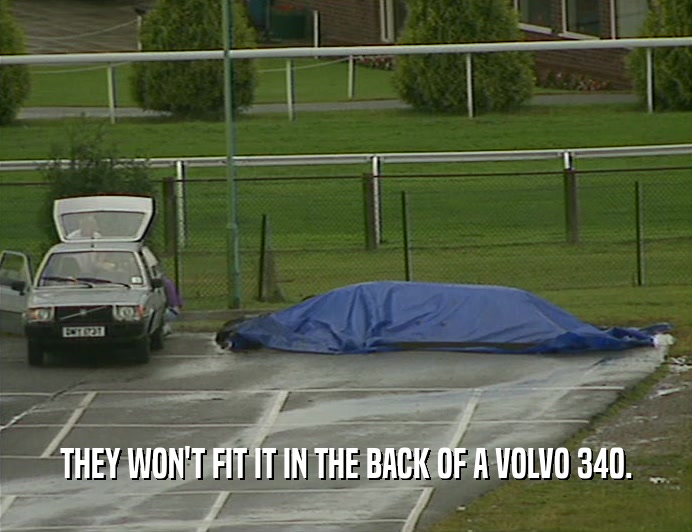 THEY WON'T FIT IT IN THE BACK OF A VOLVO 340.  
