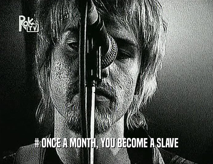 # ONCE A MONTH, YOU BECOME A SLAVE  