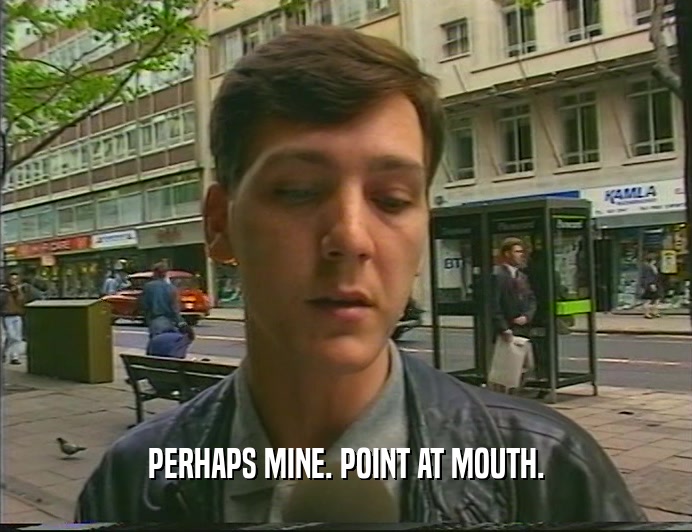 PERHAPS MINE. POINT AT MOUTH.  