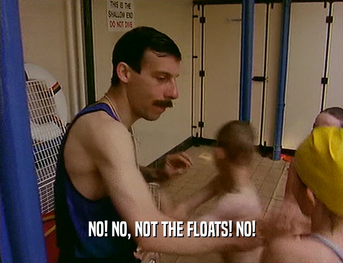 NO! NO, NOT THE FLOATS! NO!
  
