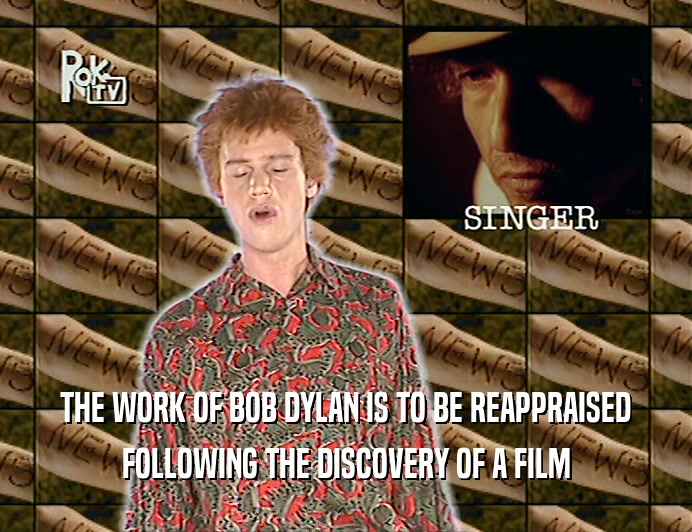THE WORK OF BOB DYLAN IS TO BE REAPPRAISED
 FOLLOWING THE DISCOVERY OF A FILM
 