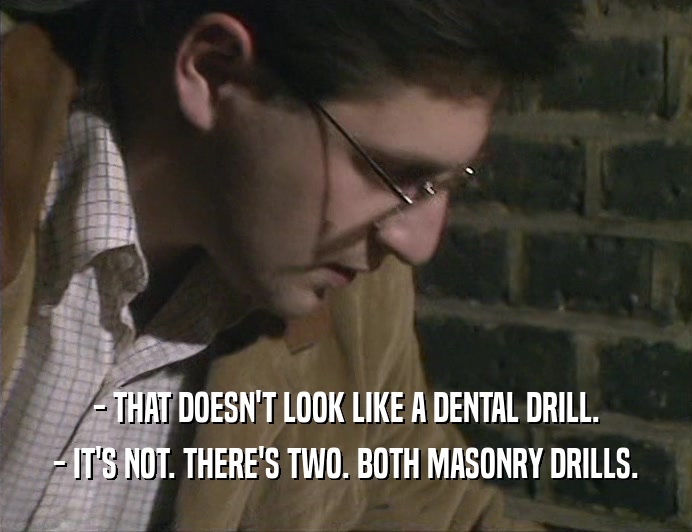 - THAT DOESN'T LOOK LIKE A DENTAL DRILL. - IT'S NOT. THERE'S TWO. BOTH MASONRY DRILLS. 