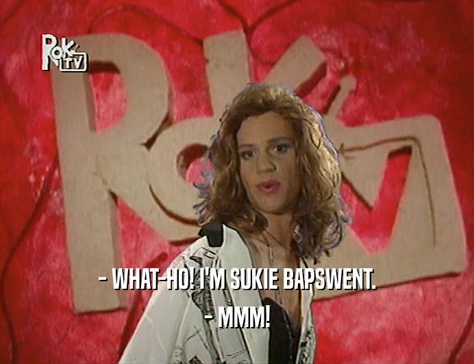 - WHAT-HO! I'M SUKIE BAPSWENT. - MMM! 
