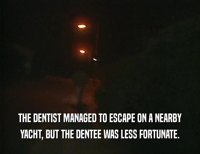 THE DENTIST MANAGED TO ESCAPE ON A NEARBY
 YACHT, BUT THE DENTEE WAS LESS FORTUNATE.
 