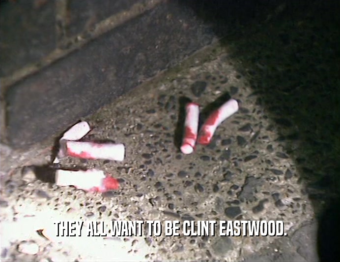 THEY ALL WANT TO BE CLINT EASTWOOD.  