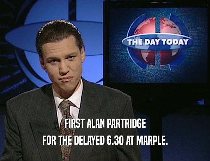 FIRST ALAN PARTRIDGE
 FOR THE DELAYED 6.3O AT MARPLE.
 