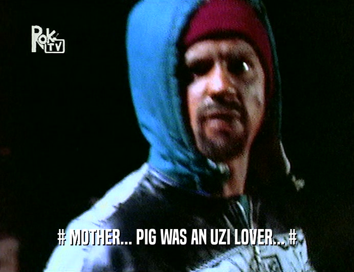# MOTHER... PIG WAS AN UZI LOVER... #
  