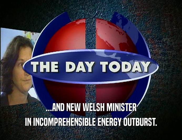 ...AND NEW WELSH MINISTER IN INCOMPREHENSIBLE ENERGY OUTBURST. 