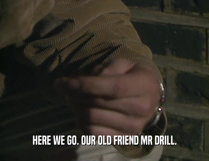 HERE WE GO. OUR OLD FRIEND MR DRILL.  