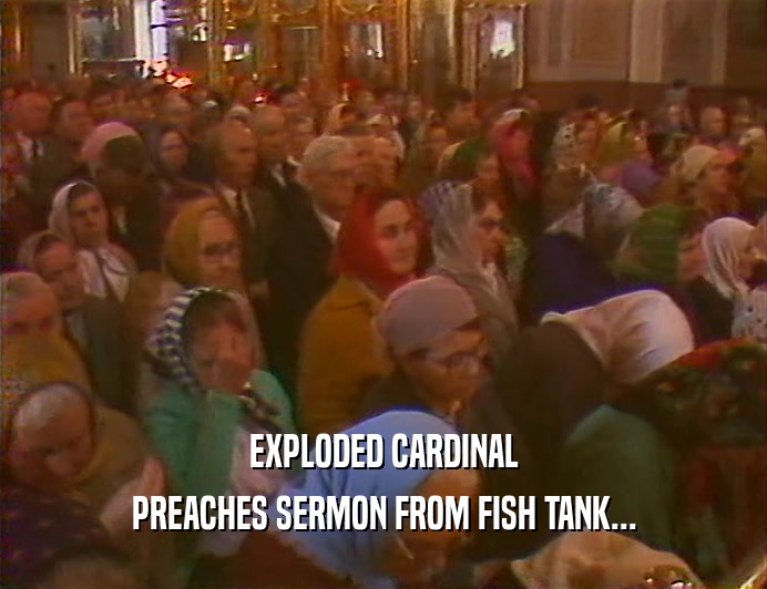 EXPLODED CARDINAL PREACHES SERMON FROM FISH TANK... 
