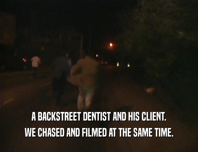 A BACKSTREET DENTIST AND HIS CLIENT. WE CHASED AND FILMED AT THE SAME TIME. 