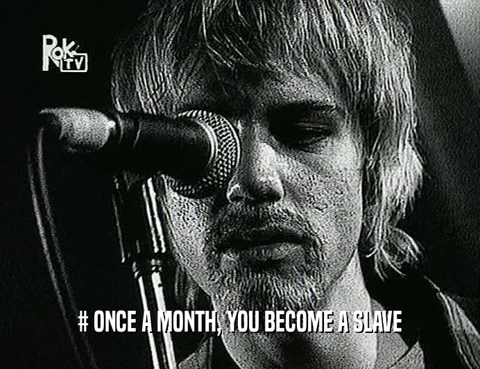 # ONCE A MONTH, YOU BECOME A SLAVE  