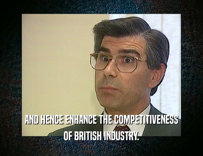 AND HENCE ENHANCE THE COMPETITIVENESS OF BRITISH INDUSTRY. 