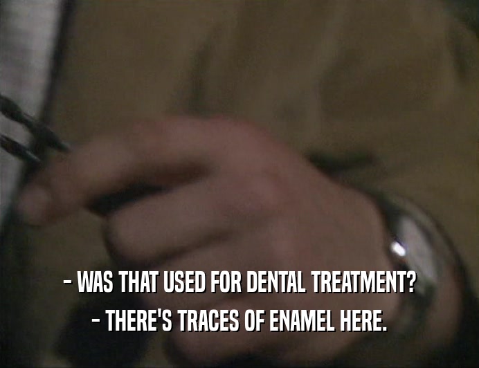 - WAS THAT USED FOR DENTAL TREATMENT? - THERE'S TRACES OF ENAMEL HERE. 