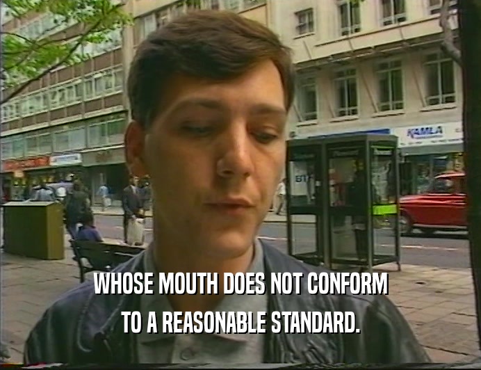WHOSE MOUTH DOES NOT CONFORM
 TO A REASONABLE STANDARD.
 