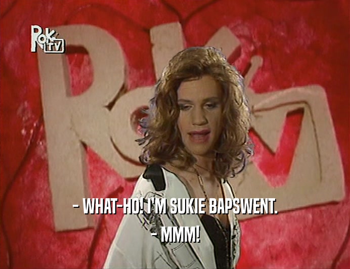 - WHAT-HO! I'M SUKIE BAPSWENT. - MMM! 