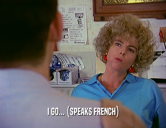 I GO... (SPEAKS FRENCH)  