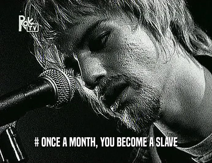 # ONCE A MONTH, YOU BECOME A SLAVE  