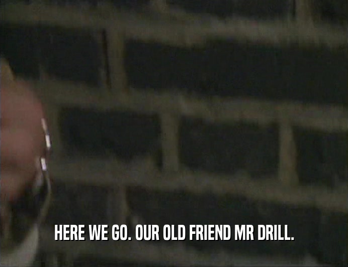 HERE WE GO. OUR OLD FRIEND MR DRILL.  