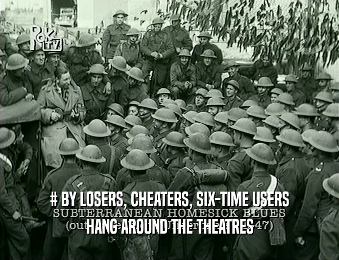 # BY LOSERS, CHEATERS, SIX-TIME USERS
 HANG AROUND THE THEATRES
 