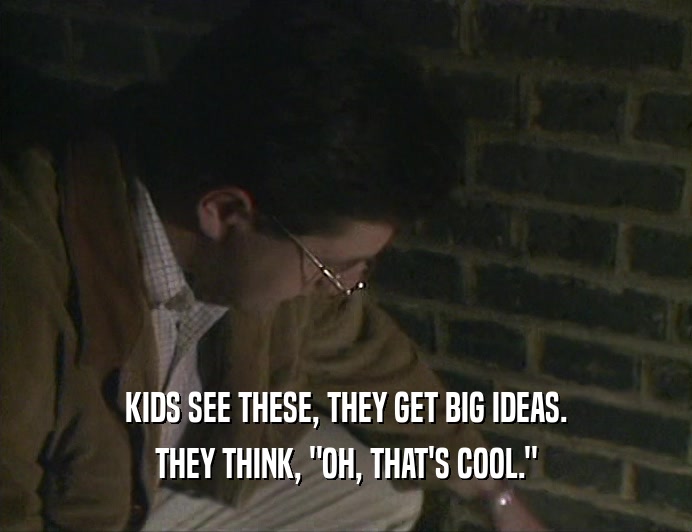 KIDS SEE THESE, THEY GET BIG IDEAS. THEY THINK, 