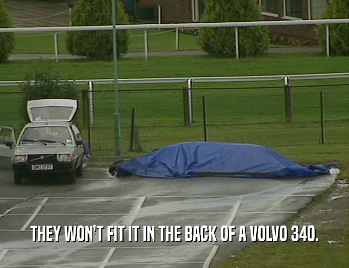 THEY WON'T FIT IT IN THE BACK OF A VOLVO 340.  
