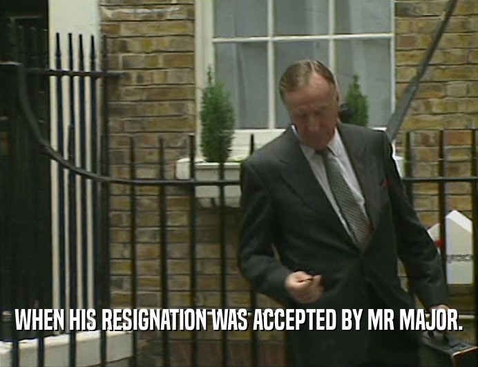 WHEN HIS RESIGNATION WAS ACCEPTED BY MR MAJOR.
  