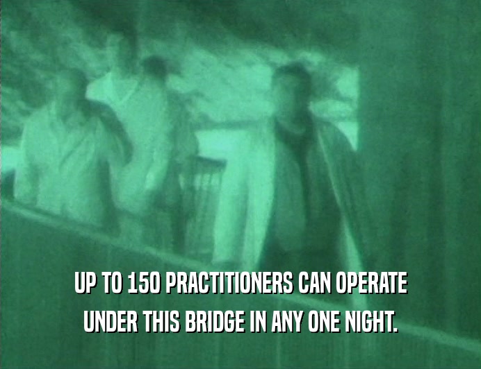 UP TO 150 PRACTITIONERS CAN OPERATE
 UNDER THIS BRIDGE IN ANY ONE NIGHT.
 
