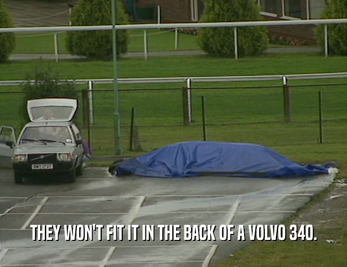 THEY WON'T FIT IT IN THE BACK OF A VOLVO 340.  