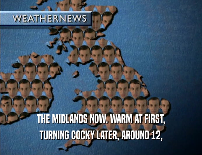 THE MIDLANDS NOW. WARM AT FIRST, TURNING COCKY LATER, AROUND 12, 