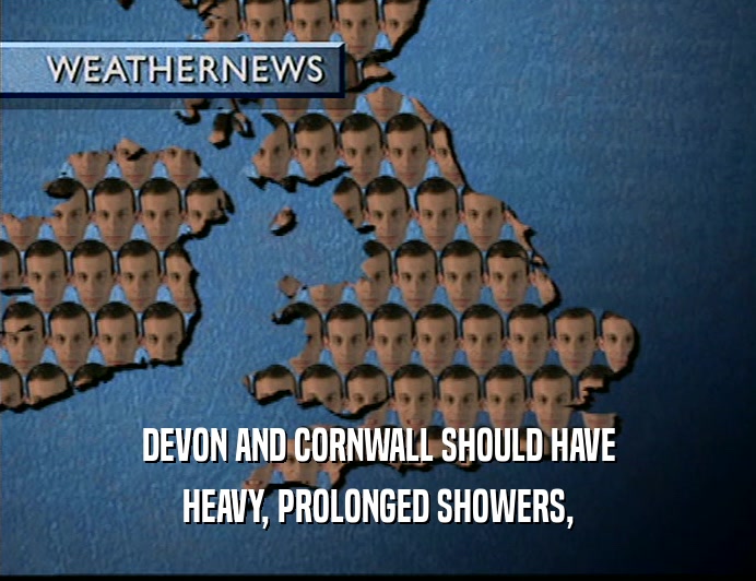 DEVON AND CORNWALL SHOULD HAVE
 HEAVY, PROLONGED SHOWERS,
 