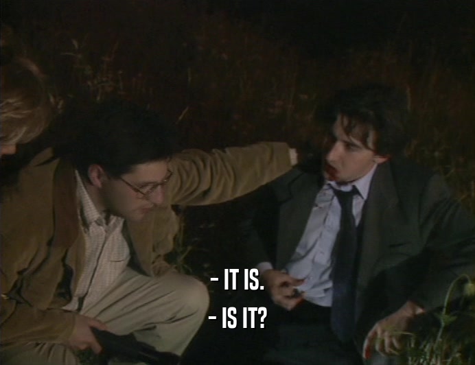 - IT IS. - IS IT? 