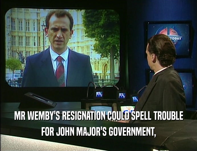 MR WEMBY'S RESIGNATION COULD SPELL TROUBLE
 FOR JOHN MAJOR'S GOVERNMENT,
 