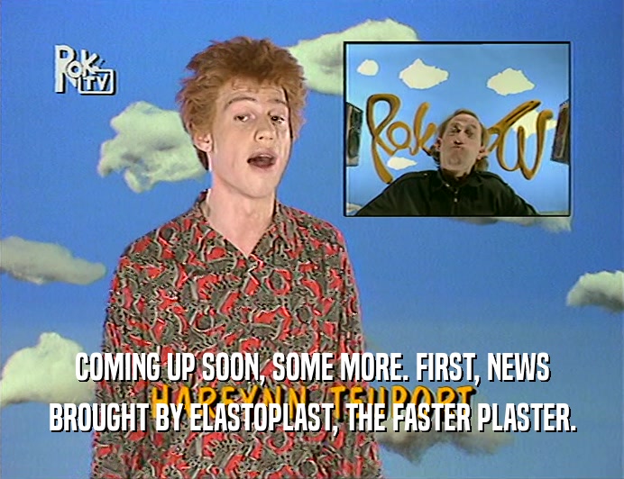 COMING UP SOON, SOME MORE. FIRST, NEWS
 BROUGHT BY ELASTOPLAST, THE FASTER PLASTER.
 