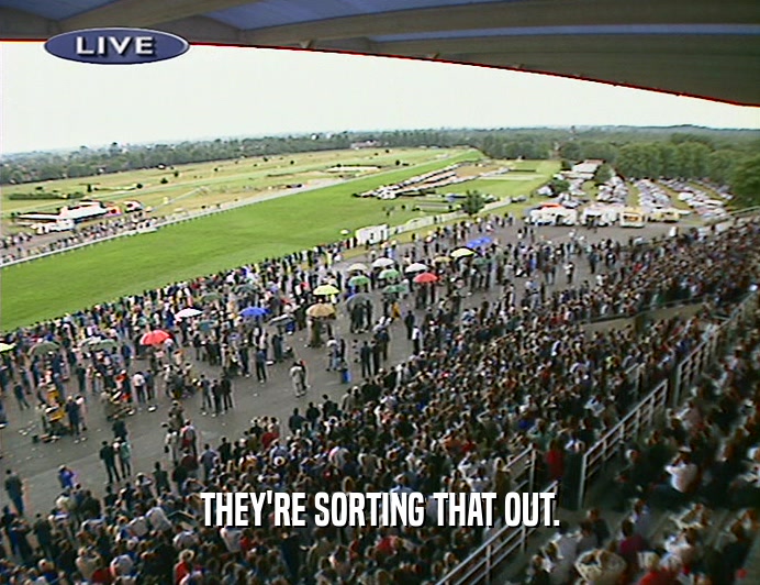 THEY'RE SORTING THAT OUT.  