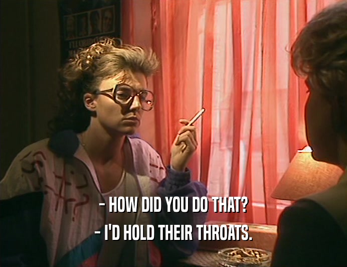 - HOW DID YOU DO THAT? - I'D HOLD THEIR THROATS. 