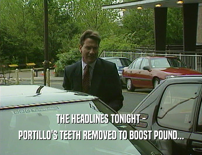 THE HEADLINES TONIGHT - PORTILLO'S TEETH REMOVED TO BOOST POUND... 