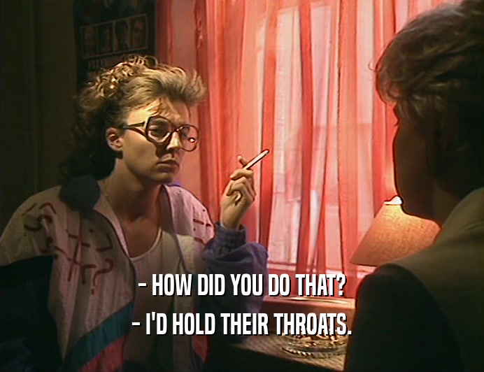 - HOW DID YOU DO THAT? - I'D HOLD THEIR THROATS. 