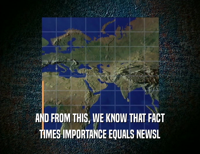 AND FROM THIS, WE KNOW THAT FACT TIMES IMPORTANCE EQUALS NEWSL 