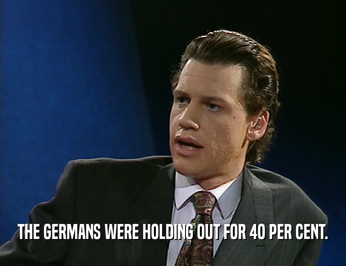 THE GERMANS WERE HOLDING OUT FOR 4O PER CENT.
  