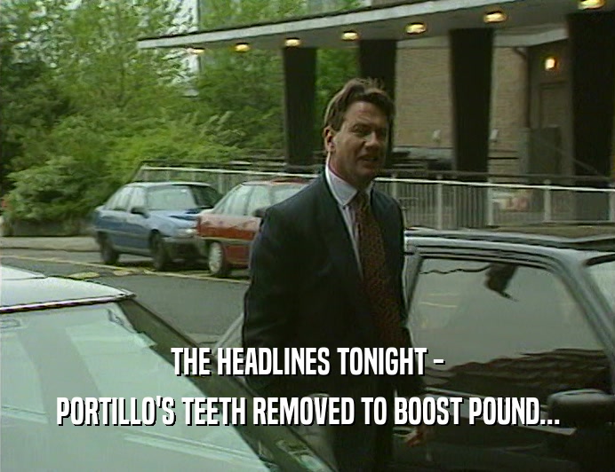 THE HEADLINES TONIGHT - PORTILLO'S TEETH REMOVED TO BOOST POUND... 