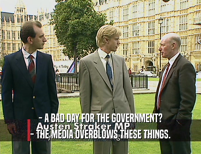 - A BAD DAY FOR THE GOVERNMENT?
 - THE MEDIA OVERBLOWS THESE THINGS.
 